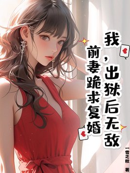 我，出狱后无敌，前妻跪求复婚我，出狱后无敌，前妻跪求复婚