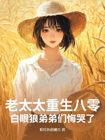 老太太重生八零，白眼狼弟弟们悔哭了老太太重生八零，白眼狼弟弟们悔哭了