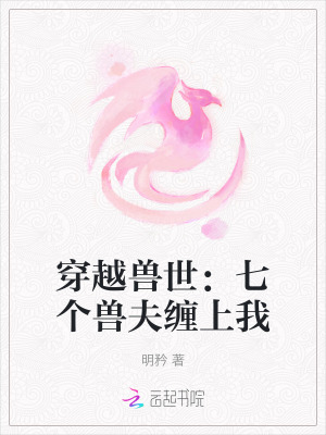 穿越兽世：七个兽夫缠上我穿越兽世：七个兽夫缠上我